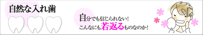 自然な入れ歯　自分でも信じられない！こんなにも若返るものなのか！