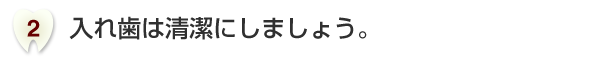 入れ歯は清潔にしましょう。