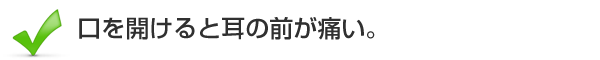 口を開けると耳の前が痛い。