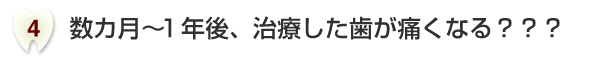 数カ月? 1年後、治療した歯が痛くなる???