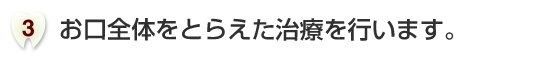 お口全体をとらえた治療を行います。