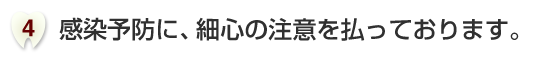 感染予防に、細心の注意を払っております。