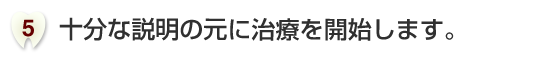 十分な説明の元に治療を開始します。