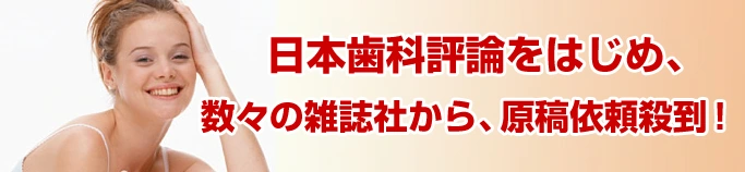 日本歯科評論をはじめ、数々の雑誌社から、原稿依頼殺到!