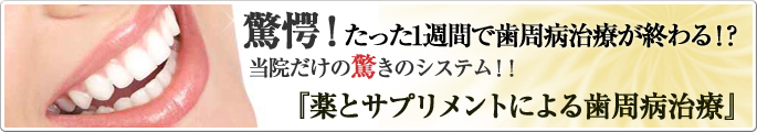 驚愕！たった一週間で歯周病治療が終わる当院だけの驚きのシステム！！　「薬とサプリメントによる歯周病治療」