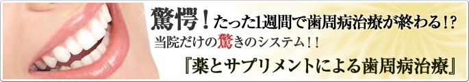 驚愕!たった一週間で歯周病治療が終わる当院だけの驚きのシステム!! 「薬とサプリメントによる歯周病治療」