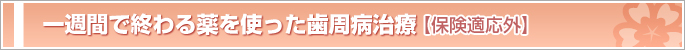 一週間で終わる薬を使った歯周病治療［保険適応外］