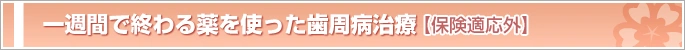 一週間で終わる薬を使った歯周病治療［保険適応外］