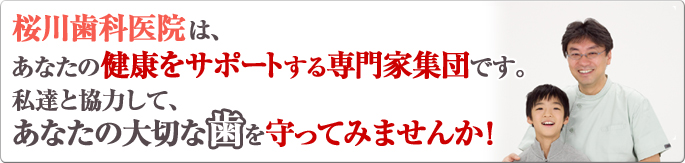 桜川歯科医院は、あなたの健康をサポートする専門家集団です。 私達と協力して、あなたの大切な歯を守ってみませんか！