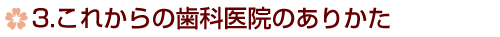 3.これからの歯科医院のありかた