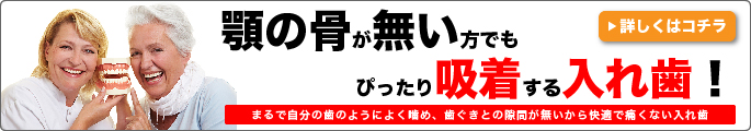 顎の骨が無い方でもぴったり吸着する入れ歯！詳しくはこちら